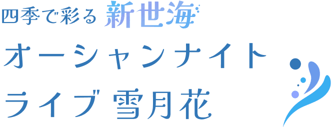 四季で彩る新世海 オーシャンナイトライブ 雪月花